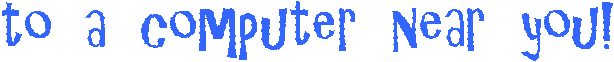 to a computer near you!